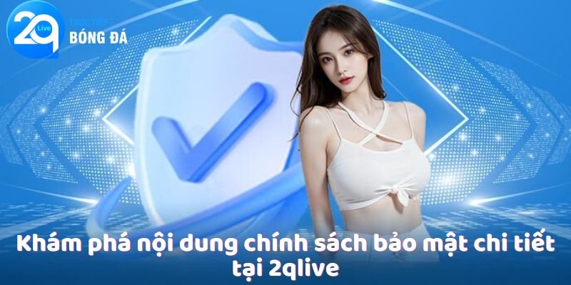 Khám phá nội dung chính sách bảo mật chi tiết tại 2qlive