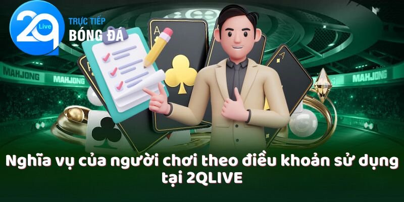 Nghĩa vụ của người chơi theo điều khoản sử dụng tại 2QLIVE